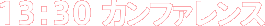 13:30 カンファレンス