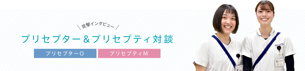 突撃インタビュー　プリセプター＆プリセプティ対談