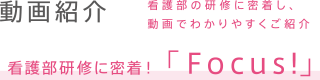 動画紹介　看護部研修に密着！「Focus！」