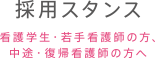 採用スタンス　看護学生・若手看護師の方、中途・復帰看護師の方へ