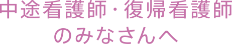 中途看護師・復帰看護師のみなさんへ