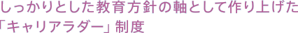 しっかりとした教育方針の軸として作り上げた「キャリアラダー」制度